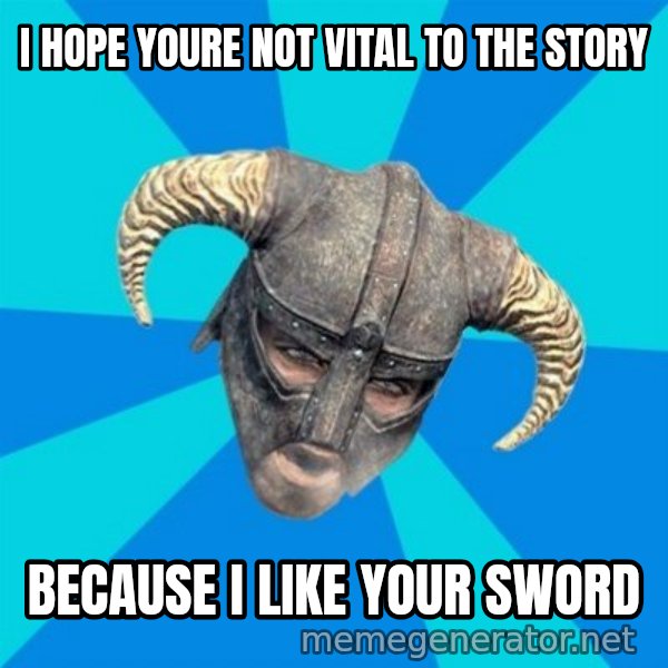 skyrim stan meme: I hope youre not vital to the story / because I like your sword