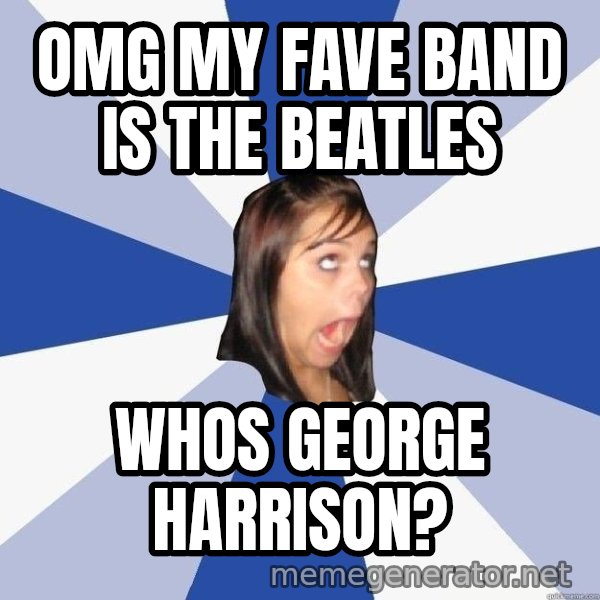 Annoying Facebook Girl meme: omg my fave band is the beatles / Whos george harrison?
