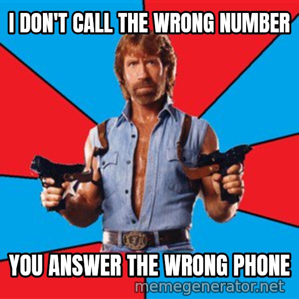 Chuck Norris  meme: I don't call the wrong number / You answer the wrong phone