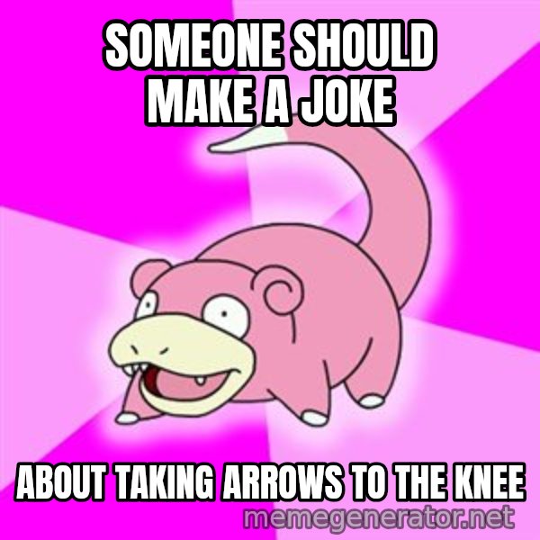 Slowpoke meme: someone should make a joke / about taking arrows to the knee