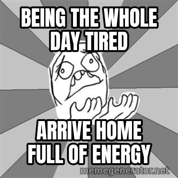 Whyyy??? meme: being the whole day tired / arrive home full of energy