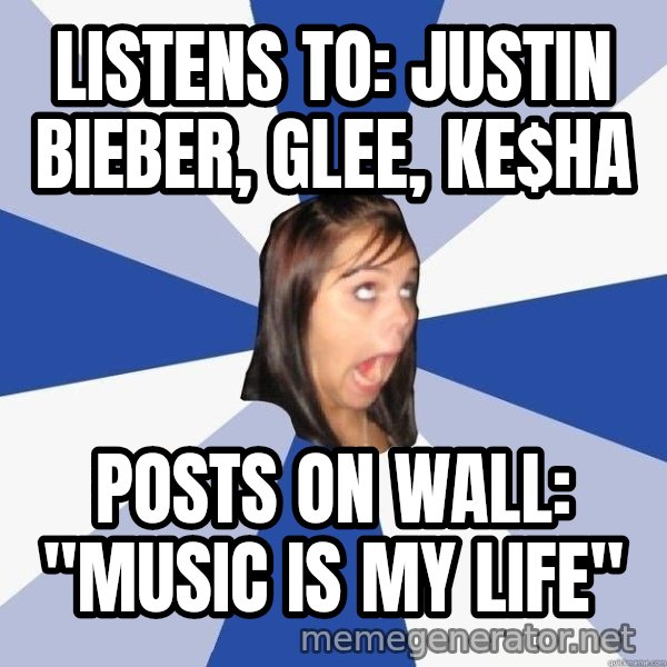 Annoying Facebook Girl meme: Listens to: Justin Bieber, Glee, ke$ha / posts on Wall: "Music is my Life"