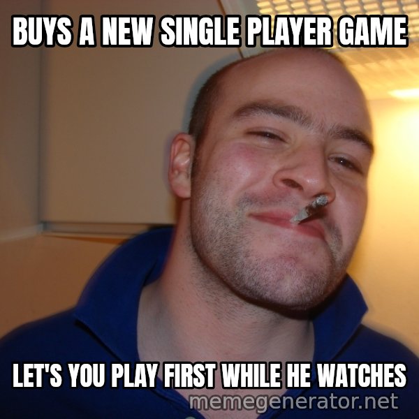 Good Guy Greg meme: Buys a new Single player game / Let's you play first while he watches