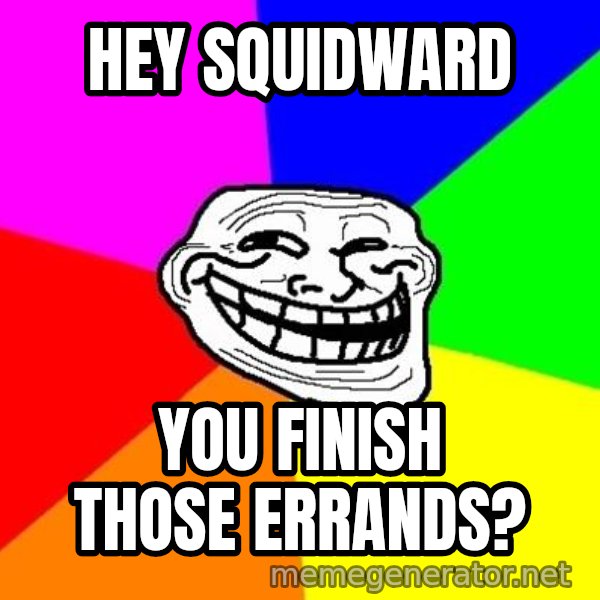 Trollface meme: hey squidward / you finish those errands?