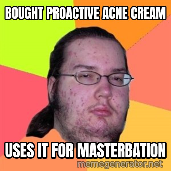 Butthurt Dweller meme: Bought proactive Acne cream / Uses it for masterbation