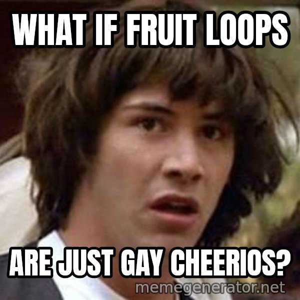 Conspiracy Keanu meme: What if fruit loops / are just gay cheerios?