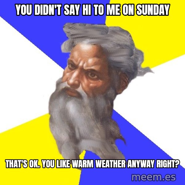 Advice God meme: you didn't say hi to me on sunday / that's ok. you like warm weather anyway right?