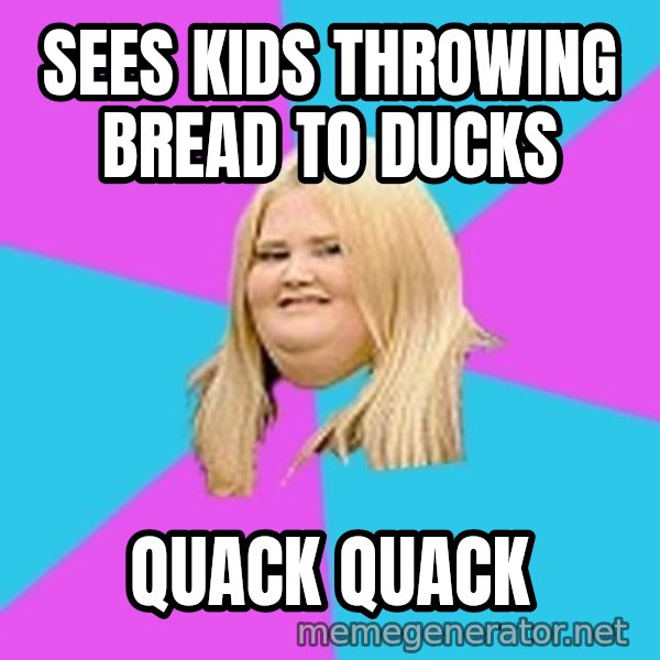Fat Girl meme: sees kids throwing bread to ducks / Quack Quack