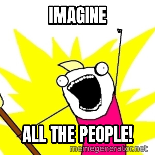 X ALL THE THINGS meme: Imagine / all the people!