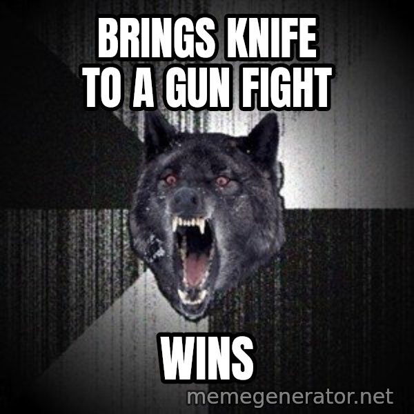 Insanity Wolf meme: Brings knife to a gun fight / wins