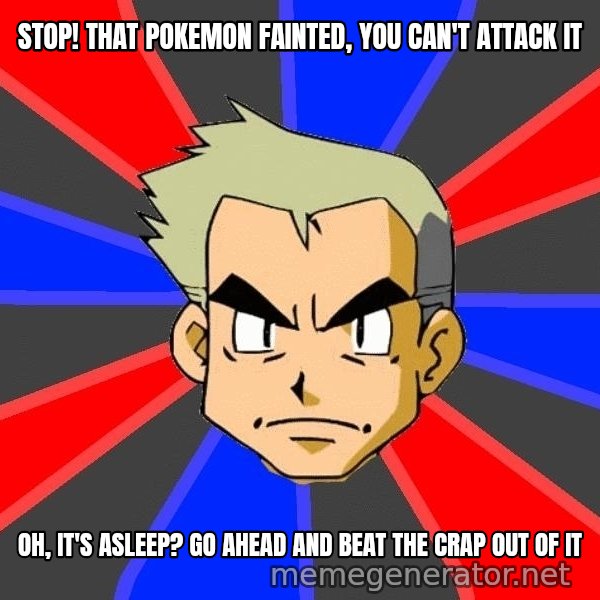 Professor Oak meme: stop! that pokemon fainted, you can't attack it / oh, it's asleep? go ahead and beat the crap out of it