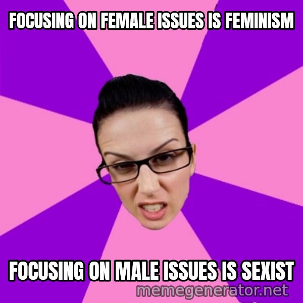 Privilege Denying Feminist meme: focusing on female issues is feminism / focusing on male issues is sexist