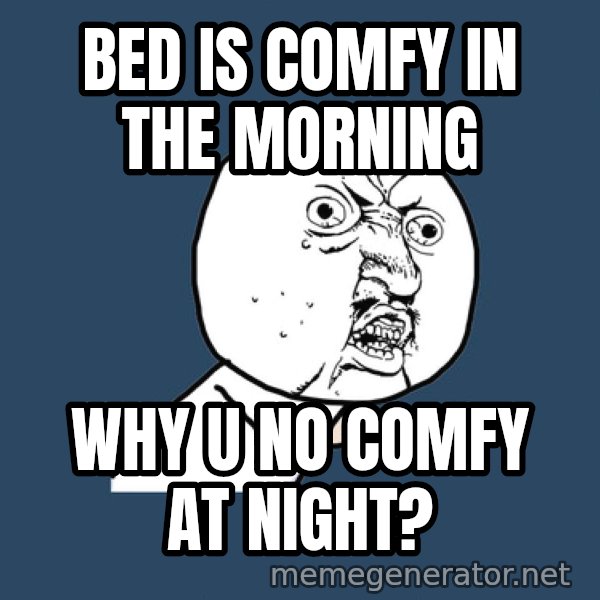 Y U No meme: bed is comfy in the morning / why u no comfy at night?