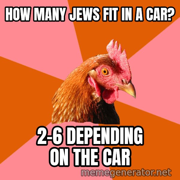 Anti Joke Chicken meme: how many jews fit in a car? / 2-6 depending on the car