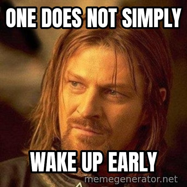 Boromir meme: one does not simply / wake up early