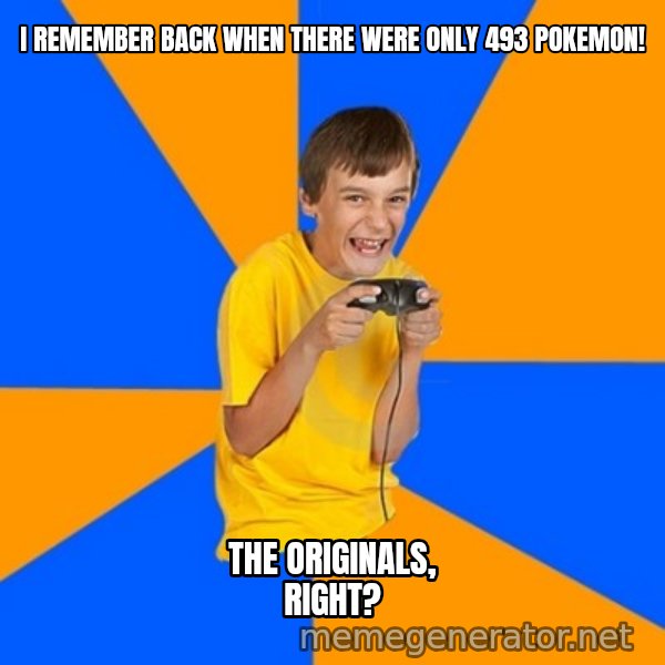Annoying Gamer Kid meme: I REMEMBER BACK WHEN THERE WERE ONLY 493 POKEMON! / THE ORIGINALS, RIGHT?