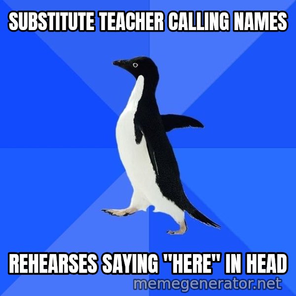 Socially Awkward Penguin meme: substitute teacher calling names / rehearses saying "here" in head
