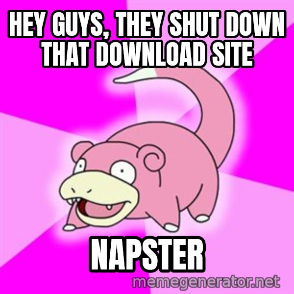 Slowpoke meme: Hey guys, they shut down that download site / Napster