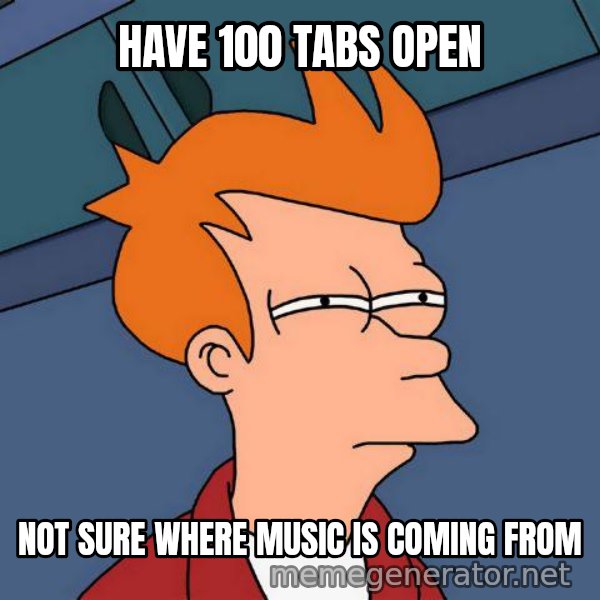 Futurama Fry meme: HAVE 100 TABS OPEN / NOT SURE WHERE MUSIC IS COMING FROM