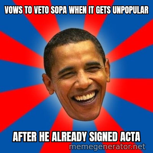Obama meme: vows to veto sopa when it gets unpopular / after he already signed acta