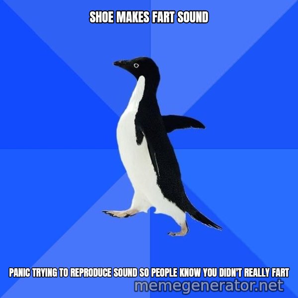 Socially Awkward Penguin meme: SHOE MAKES FART SOUND / PANIC TRYING TO REPRODUCE SOUND SO PEOPLE KNOW YOU DIDN'T REALLY FART