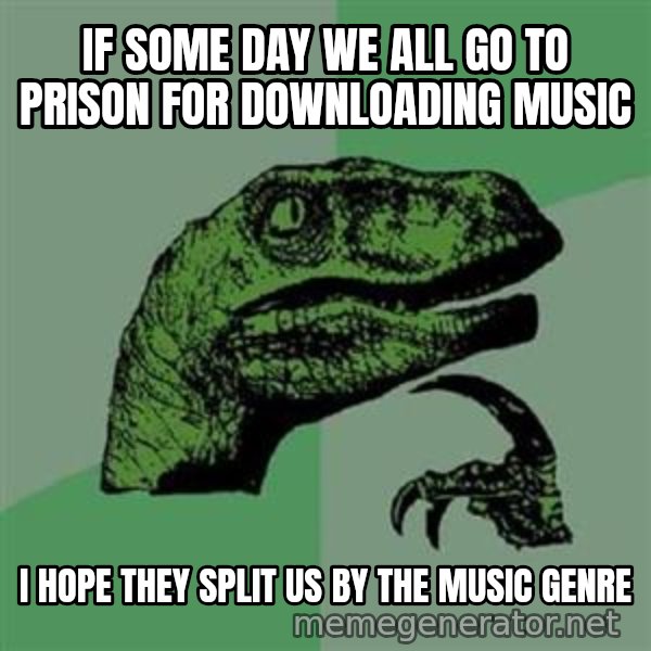 Philosoraptor meme: If some day we all go to prison for downloading music / I hope they split us by the music genre