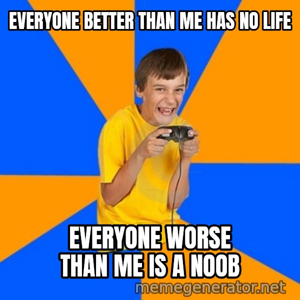 Annoying Gamer Kid meme: EVERYONE BETTER THAN ME HAS NO LIFE / EVERYONE WORSE THAN ME IS A NOOB