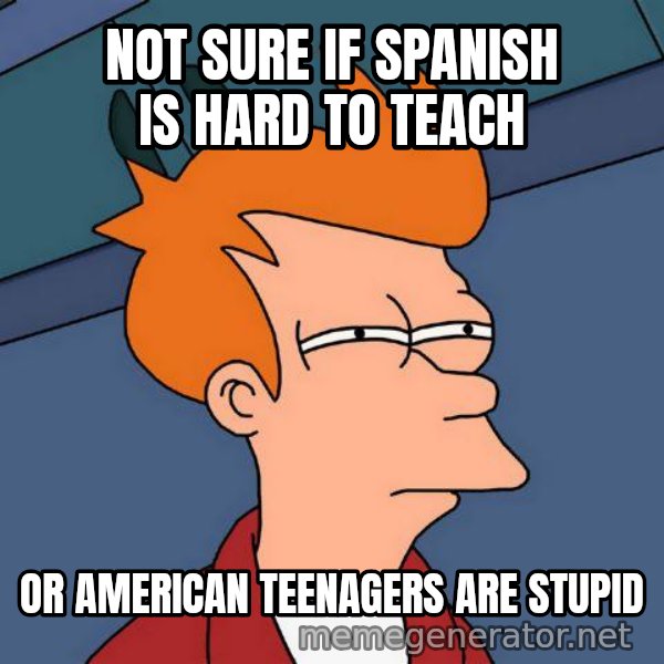 Futurama Fry meme: Not sure if spanish is hard to teach / or american teenagers are stupid