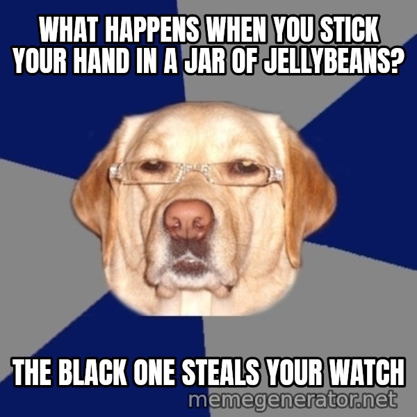 Racist Dog meme: what happens when you stick your hand in a jar of jellybeans? / the black one steals your watch