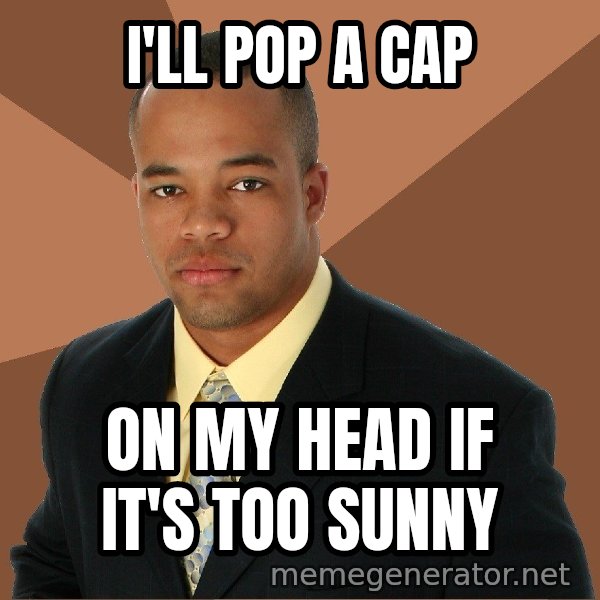 Successful Black Man meme: I'll pop a cap / on my head if it's too sunny