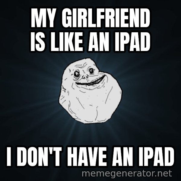 Forever Alone meme: My girlfriend is like an ipad / i don't have an ipad