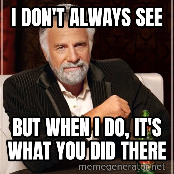 The Most Interesting Man In The World meme: i don't always see / but when i do, it's what you did there