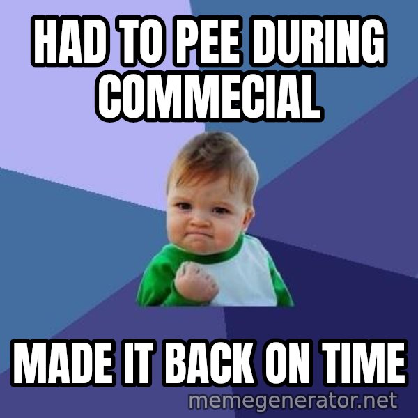 Success Kid meme: had to pee during commecial / made it back on time