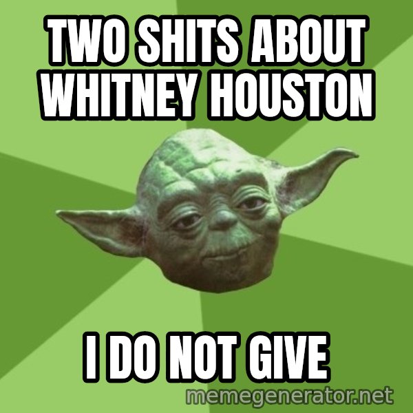 Advice Yoda Gives meme: TWO SHITS ABOUT WHITNEY HOUSTON / I DO NOT GIVE