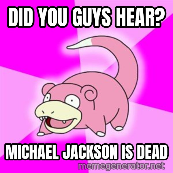 Slowpoke meme: DID YOU GUYS HEAR? / MICHAEL JACKSON IS DEAD