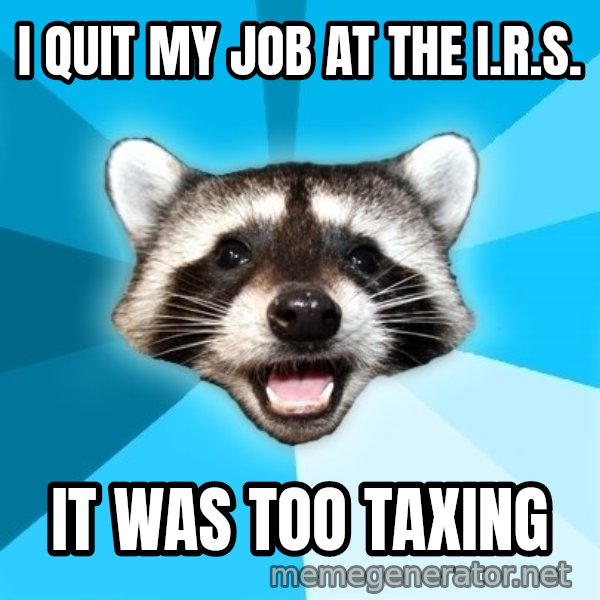 Lame Pun Coon meme: i quit my job at the i.r.s. / it was too taxing