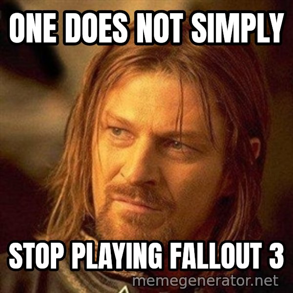 Boromir meme: One does not Simply / Stop playing fallout 3