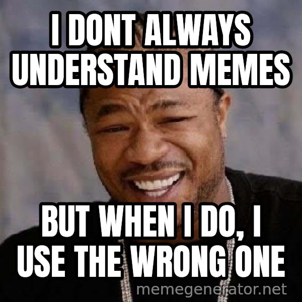 Yo Dawg meme: i dont always understand memes / but when i do, i use the wrong one