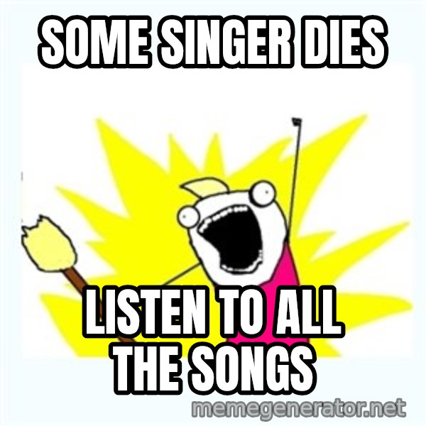 X ALL THE THINGS meme: some singer dies / listen to all the songs