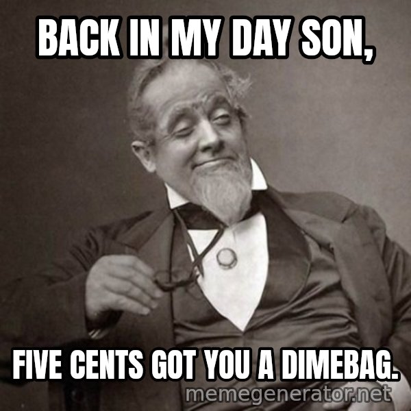 1889 [10] guy meme: BACK IN MY DAY SON, / five cents got you a dimebag.