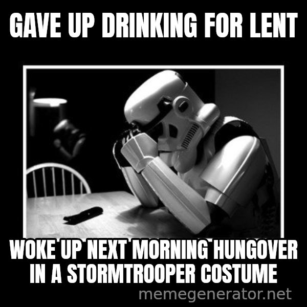 Sad Trooper meme: Gave up drinking for lent / Woke up next morning hungover in a stormtrooper costume