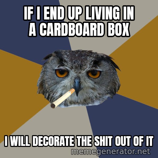 Art Student Owl meme: If i end up living in a cardboard box / I will decorate the shit out of it