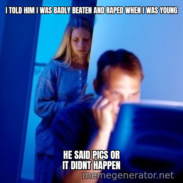 Internet Husband meme: I told him i was badly beaten and raped when i was young / he said pics or it didnt happen