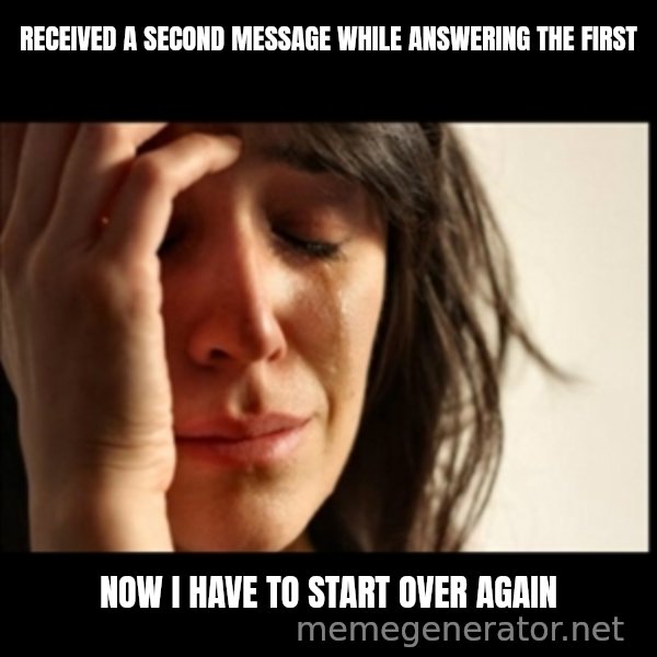 First World Problems meme: Received a second message while answering the first / now i have to start over again