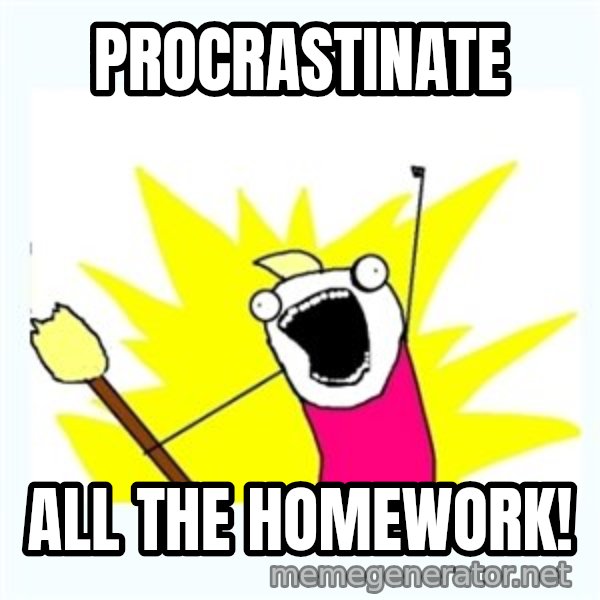 X ALL THE THINGS meme: procrastinate / all the homework!