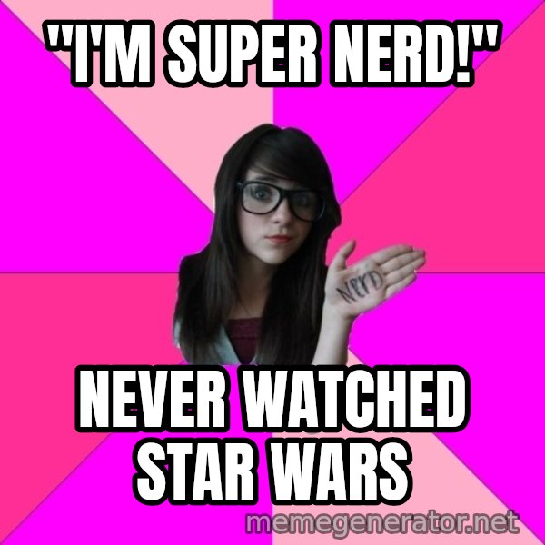 Idiot Nerd Girl meme: "i'm super nerd!" / never watched star wars