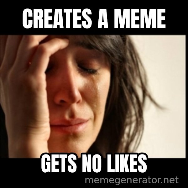 First World Problems meme: creates a meme / gets no likes