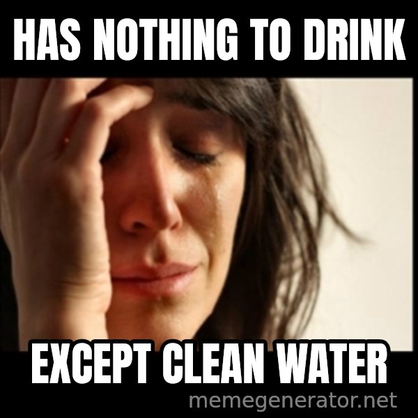 First World Problems meme: Has nothing to drink / except clean water