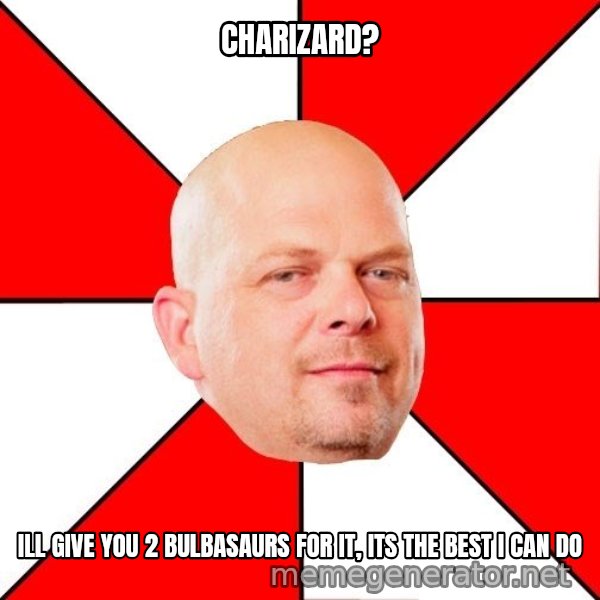Pawn Stars meme: Charizard? / Ill give you 2 bulbasaurs for it, its the best i can do