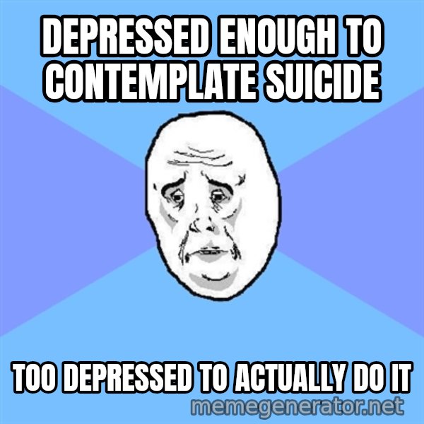 Okay Guy meme: Depressed enough to contemplate suicide / Too depressed to actually do it